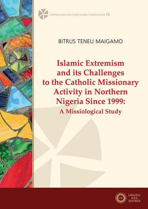 Islamic extremism and its challenges to the catholic missionary activity in Northern Nigeria since 1999. A missiological study - Maigamo Bitrus Teneu