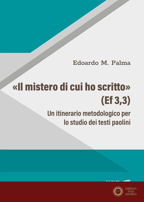 «Il Mistero di cui ho scritto» (Ef 3,3). Un itinerario metodologico per lo studio dei testi paolini - Edoardo M. Palma