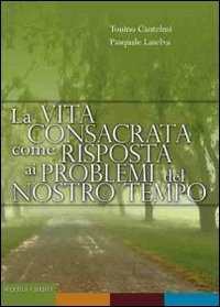 La vita consacrata come risposta ai problemi del nostro tempo - Tonino Cantelmi, Pasquale Laselva
