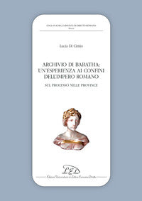 Archivio di Babatha. Un'esperienza ai confini dell'Impero romano. Atti e contratti (II secolo d.C.) - Lucia Di Cintio