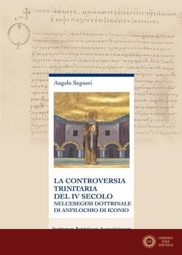 La controversia trinitaria del IV secolo. Nell'esegesi dottrinale di Anfilochio di Iconio. Nuova ediz.