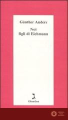 Noi figli di Eichmann - Günther Anders