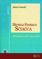 Michele Federico Sciacca. Metafisica dell'integrità - Alberto Caturelli