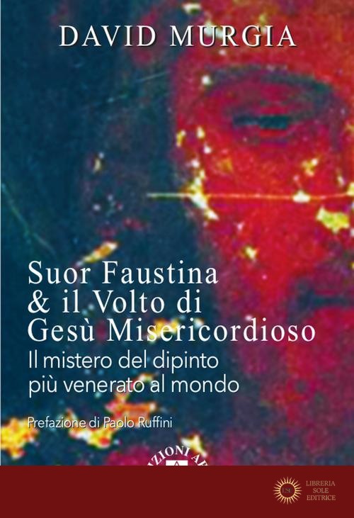 Suor Faustina & il volto di Gesù misericordioso. Il mistero del dipinto più venerato al mondo - David Murgia