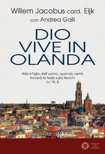 Dio vive in Olanda. «Ma il Figlio dell'uomo, quando verrà, troverà la fede sulla terra?» Lc. 18, 8 - Willem Jacobus Eijk