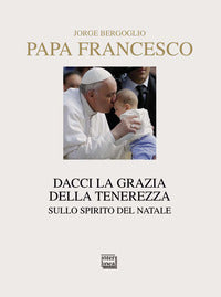 Dacci la grazia della tenerezza. Sullo spirito del Natale - Francesco (Jorge Mario Bergoglio)