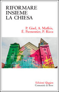 Riformare insieme la Chiesa - Pierre Gisel, Angelo Maffeis, Élisabeth Parmentier