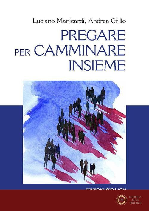 Pregare per camminare insieme. A partire dalle preghiere sinodali «Adsumus» e «Nulla est, Domine» - Luciano Manicardi, Andrea Grillo