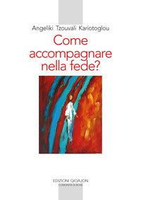 Come accompagnare nella fede? Alle fonti della paternità e maternità spirituale - Angeliki Tzouvala Kariòtoglou