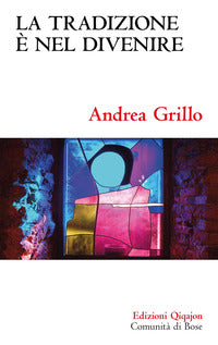 La tradizione è nel divenire. Forme, concetti e riti di una consegna definitiva - Andrea Grillo