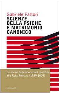Scienze della psiche e matrimonio canonico. Le norme delle allocuzioni pontificie alla Rota Romana (1939-2009) - Gabriele Fattori
