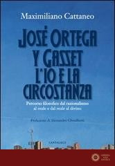 José Ortega y Gasset. L'io e la circostanza. Percorso filosofico dal razionalismo al reale e dal reale al divino - Maximiliano Cattaneo