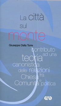 La città sul monte. Contributo ad una teoria canonistica delle relazioni fra chiesa e comunità politica - Giuseppe Dalla Torre