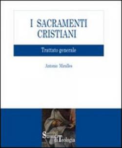 I sacramenti cristiani. Trattato generale - Antonio Miralles