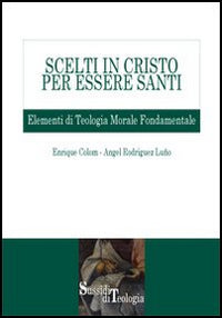 Scelti in Cristo per essere santi. Elementi di teologia morale fondamentale - Enrique Colom, Angel Rodríguez Luño