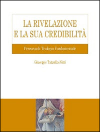 La Rivelazione e la sua credibilità. Percorso di teologia fondamentale - Giuseppe Tanzella Nitti