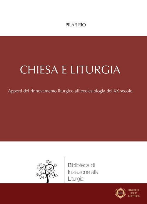 Chiesa e liturgia. Apporti del movimento liturgico al rinnovamento ecclesiologico della prima metà del XX secolo - Pilar Río