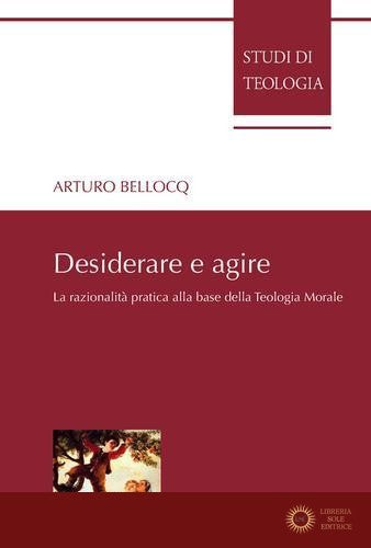 Desiderare e agire. La razionalità pratica alla base della teologia morale