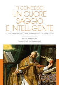 Ti concedo un cuore saggio e intelligente. La dimensione intellettuale della formazione sacerdotale - F. J. Insa Gómez