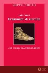 Frammenti di eternità. Corpi e reliquie tra antichità e medioevo - Luigi Canetti