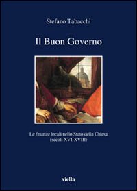 Il buon governo. Le finanze locali nello Stato della Chiesa (secoli XVI-XVIII) - Stefano Tabacchi