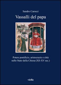 Vassalli del papa. Potere pontificio, aritocrazie e città nello Stato della Chiesa (XII-XV sec.) - Sandro Carocci