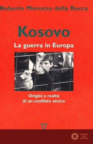 Kosovo. La guerra in Europa. Origini e realtà di un conflitto etnico - Roberto Morozzo Della Rocca