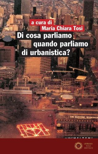 Di cosa parliamo quando parliamo di urbanistica? - M. C. Tosi