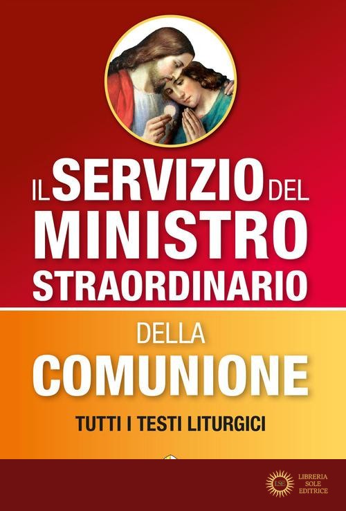 Il servizio del ministro straordinario della Comunione. Tutti i testi liturgici - Luciano Saroglia