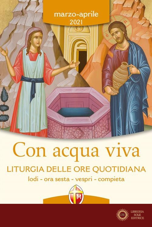 Con acqua viva. Liturgia delle ore quotidiana. Lodi, ora sesta, vespri, compieta. Marzo-aprile 2021