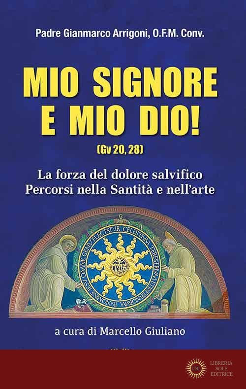 Mio Signore e mio Dio. La forza del dolore salvifico. Percorsi nella santità e nell'arte