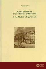 Roma produttiva tra Settecento e Ottocento. Il San Michele a Ripa Grande - Pia Toscano