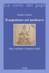 Il nepotismo nel Medioevo. Papi, cardinali e famiglie nobili - Sandro Carocci