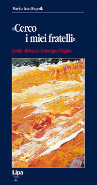 «Cerco i miei fratelli». Lectio divina su Giuseppe d'Egitto - Marko I. Rupnik