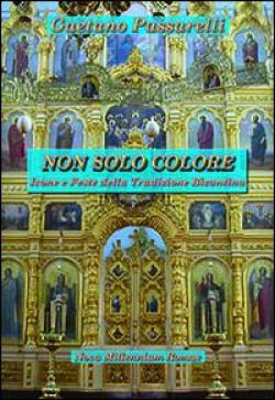 Non solo colore. Icone e feste della tradizione bizantina - Gaetano Passarelli