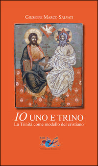 Io uno e trino. La Trinità come modello del cristiano - Giuseppe Marco Salvati