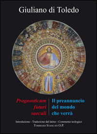 Il preannuncio del mondo che verrà. Il «Prognosticum futuri saeculi» di Giuliano di Toledo - Giuliano di Toledo