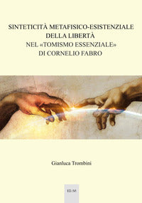 Sinteticità metafisico-esistenziale della libertà nel «tomismo essenziale» di Cornelio Fabro - Gianluca Trombini