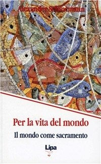 Per la vita del mondo. Il mondo come sacramento - Alexander Schmemann