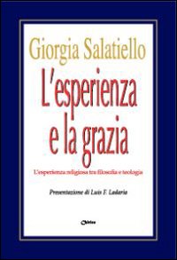 L'esperienza e la grazia. L'esperienza religiosa tra filosofia e teologia - Giorgia Salatiello