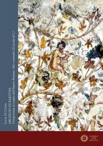 Archivio di Babatha. Un'esperienza ai confini dell'Impero romano. Atti e contratti (II secolo d.C.) - Lucia Di Cintio