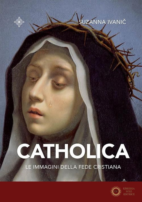 Catholica. Le immagini della fede cristiana. Ediz. illustrata - Suzanna Ivanic