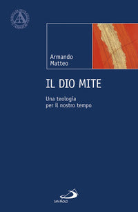 Il Dio mite. Una teologia per il nostro tempo - Armando Matteo