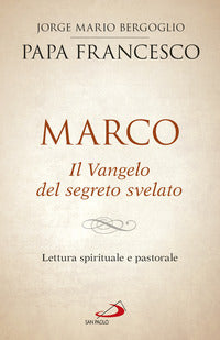Marco. Il vangelo del segreto svelato. Lettura spirituale e pastorale - Francesco (Jorge Mario Bergoglio)