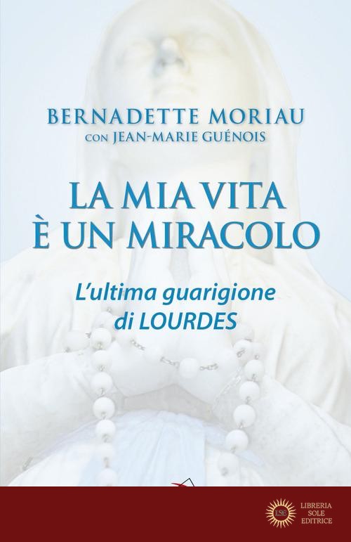 La mia vita è un miracolo. L'ultima guarigione di Lourdes