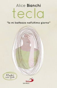 Tecla. «Io mi battezzo nell'ultimo giorno» - Alice Bianchi