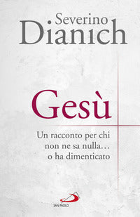 Gesù. Un racconto per chi non ne sa nulla... o ha dimenticato - Severino Dianich