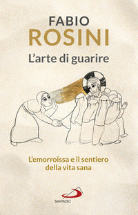 L'arte di guarire. L'emorroissa e il sentiero della vita sana - Fabio Rosini