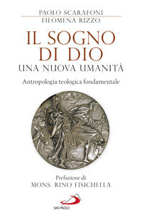 Il sogno di Dio: una nuova umanità. Antropologia teologica fondamentale - Paolo Scarafoni, Filomena Rizzo