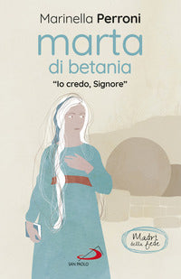 Marta di Betania. «Io credo, Signore» - Marinella Perroni